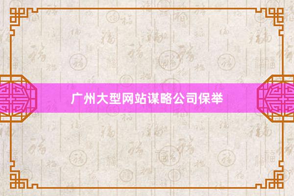 广州大型网站谋略公司保举